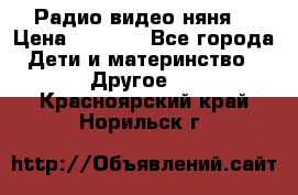 Радио видео няня  › Цена ­ 4 500 - Все города Дети и материнство » Другое   . Красноярский край,Норильск г.